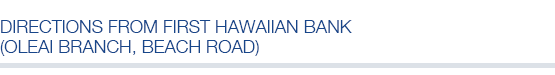 Directions from First Hawaiian Bank (Oleai Branch, Beach Road)